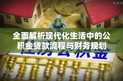 原州全面解析现代化生活中的公积金贷款流程与财务规划
