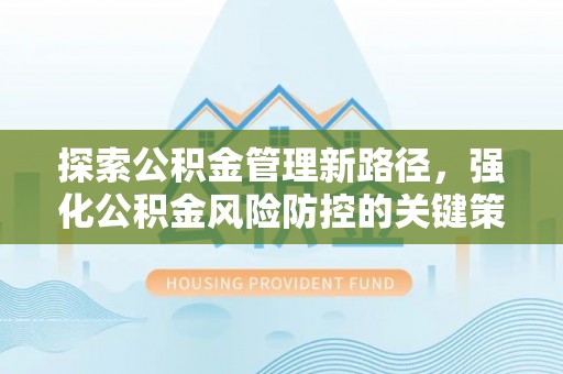 中西探索公积金管理新路径，强化公积金风险防控的关键策略