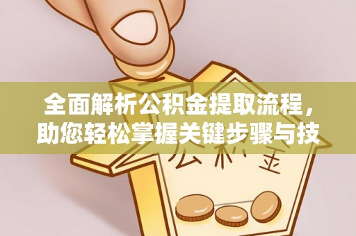 民勤全面解析公积金提取流程，助您轻松掌握关键步骤与技巧