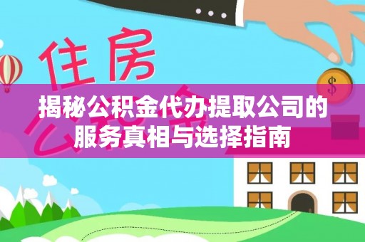 福鼎揭秘公积金代办提取公司的服务真相与选择指南